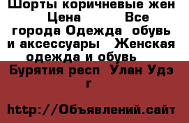 Шорты коричневые жен. › Цена ­ 150 - Все города Одежда, обувь и аксессуары » Женская одежда и обувь   . Бурятия респ.,Улан-Удэ г.